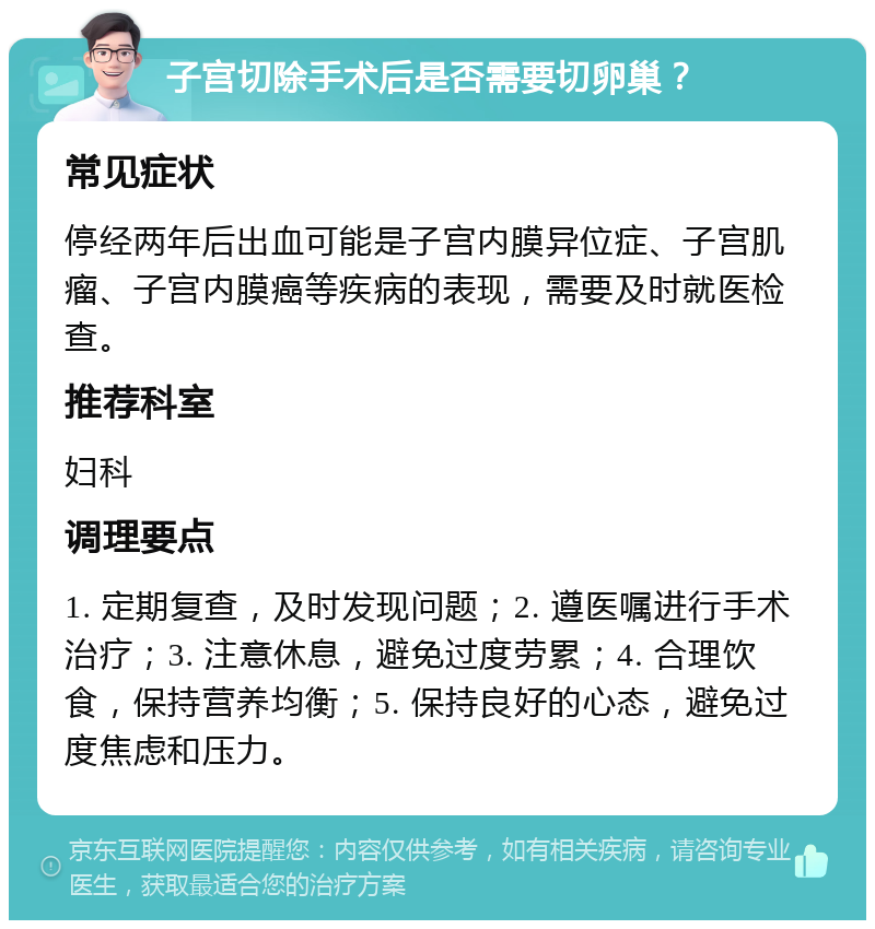 子宫切除手术后是否需要切卵巢？ 常见症状 停经两年后出血可能是子宫内膜异位症、子宫肌瘤、子宫内膜癌等疾病的表现，需要及时就医检查。 推荐科室 妇科 调理要点 1. 定期复查，及时发现问题；2. 遵医嘱进行手术治疗；3. 注意休息，避免过度劳累；4. 合理饮食，保持营养均衡；5. 保持良好的心态，避免过度焦虑和压力。