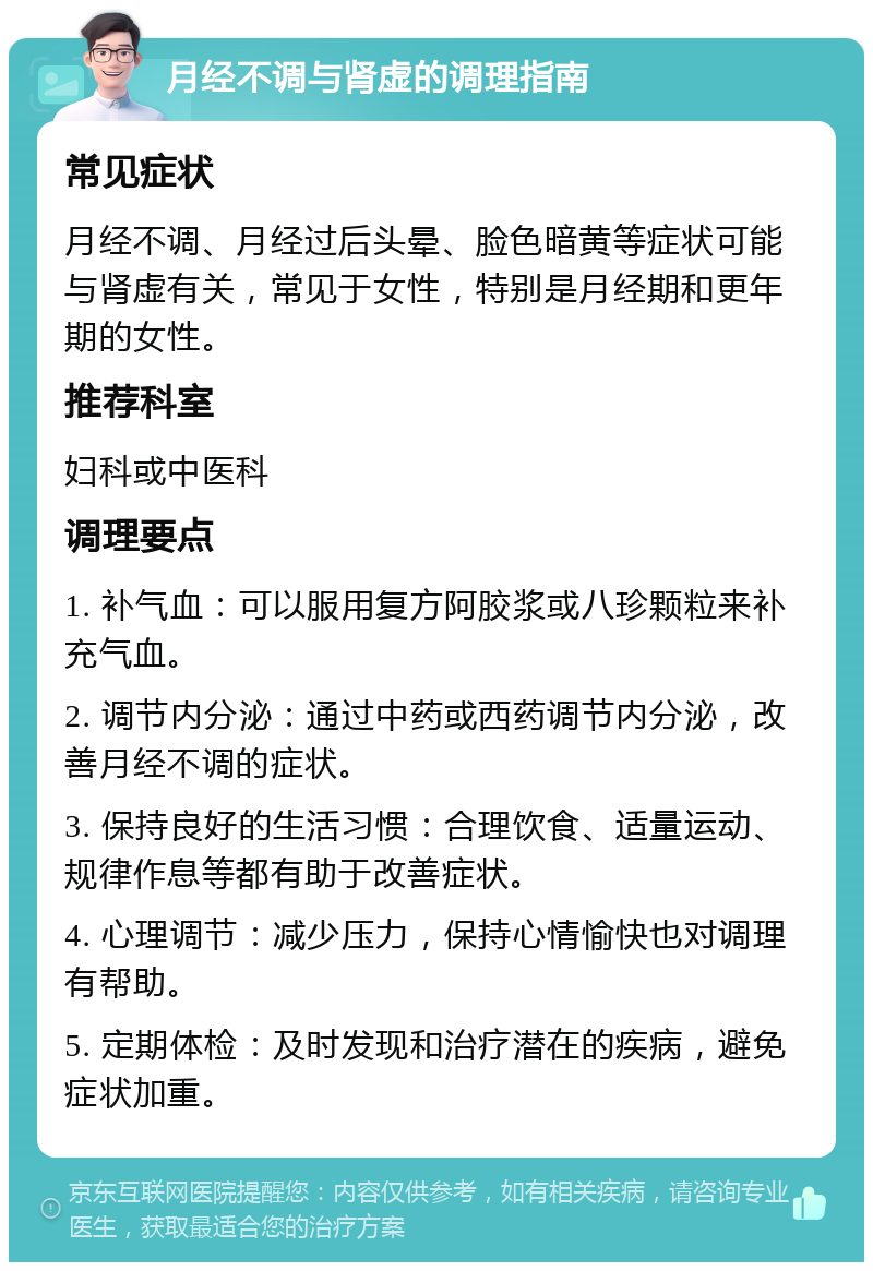 月经不调与肾虚的调理指南 常见症状 月经不调、月经过后头晕、脸色暗黄等症状可能与肾虚有关，常见于女性，特别是月经期和更年期的女性。 推荐科室 妇科或中医科 调理要点 1. 补气血：可以服用复方阿胶浆或八珍颗粒来补充气血。 2. 调节内分泌：通过中药或西药调节内分泌，改善月经不调的症状。 3. 保持良好的生活习惯：合理饮食、适量运动、规律作息等都有助于改善症状。 4. 心理调节：减少压力，保持心情愉快也对调理有帮助。 5. 定期体检：及时发现和治疗潜在的疾病，避免症状加重。