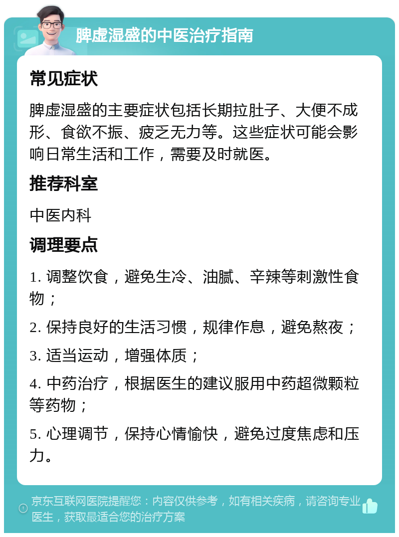 脾虚湿盛的中医治疗指南 常见症状 脾虚湿盛的主要症状包括长期拉肚子、大便不成形、食欲不振、疲乏无力等。这些症状可能会影响日常生活和工作，需要及时就医。 推荐科室 中医内科 调理要点 1. 调整饮食，避免生冷、油腻、辛辣等刺激性食物； 2. 保持良好的生活习惯，规律作息，避免熬夜； 3. 适当运动，增强体质； 4. 中药治疗，根据医生的建议服用中药超微颗粒等药物； 5. 心理调节，保持心情愉快，避免过度焦虑和压力。