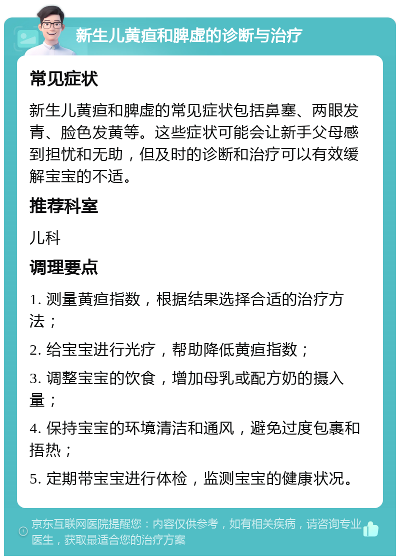 新生儿黄疸和脾虚的诊断与治疗 常见症状 新生儿黄疸和脾虚的常见症状包括鼻塞、两眼发青、脸色发黄等。这些症状可能会让新手父母感到担忧和无助，但及时的诊断和治疗可以有效缓解宝宝的不适。 推荐科室 儿科 调理要点 1. 测量黄疸指数，根据结果选择合适的治疗方法； 2. 给宝宝进行光疗，帮助降低黄疸指数； 3. 调整宝宝的饮食，增加母乳或配方奶的摄入量； 4. 保持宝宝的环境清洁和通风，避免过度包裹和捂热； 5. 定期带宝宝进行体检，监测宝宝的健康状况。