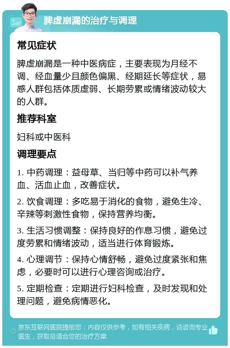 脾虚崩漏的治疗与调理 常见症状 脾虚崩漏是一种中医病症，主要表现为月经不调、经血量少且颜色偏黑、经期延长等症状，易感人群包括体质虚弱、长期劳累或情绪波动较大的人群。 推荐科室 妇科或中医科 调理要点 1. 中药调理：益母草、当归等中药可以补气养血、活血止血，改善症状。 2. 饮食调理：多吃易于消化的食物，避免生冷、辛辣等刺激性食物，保持营养均衡。 3. 生活习惯调整：保持良好的作息习惯，避免过度劳累和情绪波动，适当进行体育锻炼。 4. 心理调节：保持心情舒畅，避免过度紧张和焦虑，必要时可以进行心理咨询或治疗。 5. 定期检查：定期进行妇科检查，及时发现和处理问题，避免病情恶化。