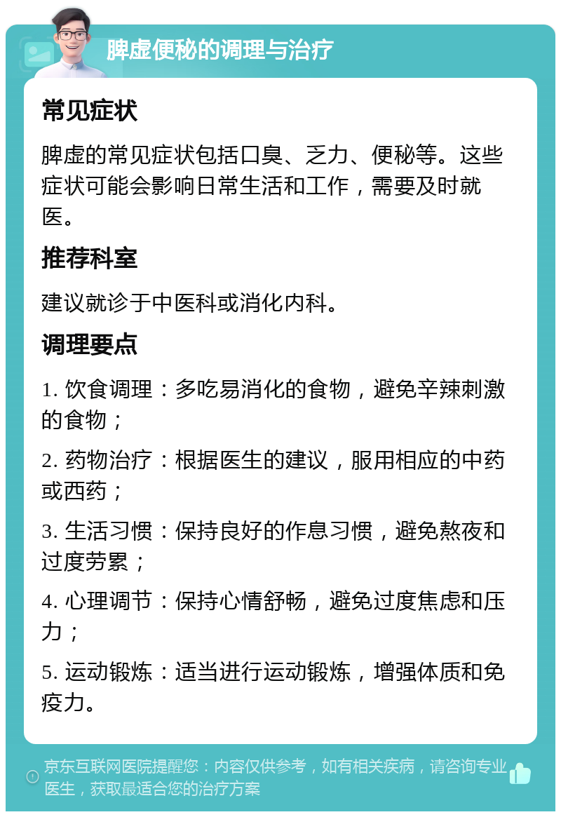 脾虚便秘的调理与治疗 常见症状 脾虚的常见症状包括口臭、乏力、便秘等。这些症状可能会影响日常生活和工作，需要及时就医。 推荐科室 建议就诊于中医科或消化内科。 调理要点 1. 饮食调理：多吃易消化的食物，避免辛辣刺激的食物； 2. 药物治疗：根据医生的建议，服用相应的中药或西药； 3. 生活习惯：保持良好的作息习惯，避免熬夜和过度劳累； 4. 心理调节：保持心情舒畅，避免过度焦虑和压力； 5. 运动锻炼：适当进行运动锻炼，增强体质和免疫力。