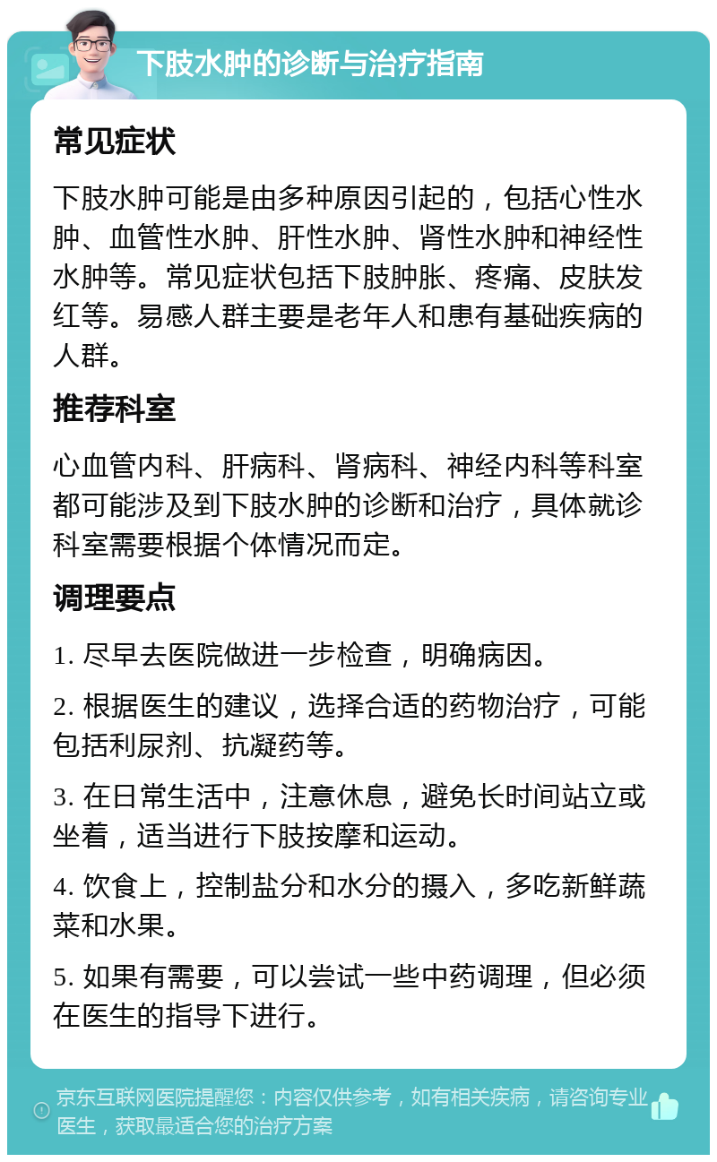 下肢水肿的诊断与治疗指南 常见症状 下肢水肿可能是由多种原因引起的，包括心性水肿、血管性水肿、肝性水肿、肾性水肿和神经性水肿等。常见症状包括下肢肿胀、疼痛、皮肤发红等。易感人群主要是老年人和患有基础疾病的人群。 推荐科室 心血管内科、肝病科、肾病科、神经内科等科室都可能涉及到下肢水肿的诊断和治疗，具体就诊科室需要根据个体情况而定。 调理要点 1. 尽早去医院做进一步检查，明确病因。 2. 根据医生的建议，选择合适的药物治疗，可能包括利尿剂、抗凝药等。 3. 在日常生活中，注意休息，避免长时间站立或坐着，适当进行下肢按摩和运动。 4. 饮食上，控制盐分和水分的摄入，多吃新鲜蔬菜和水果。 5. 如果有需要，可以尝试一些中药调理，但必须在医生的指导下进行。