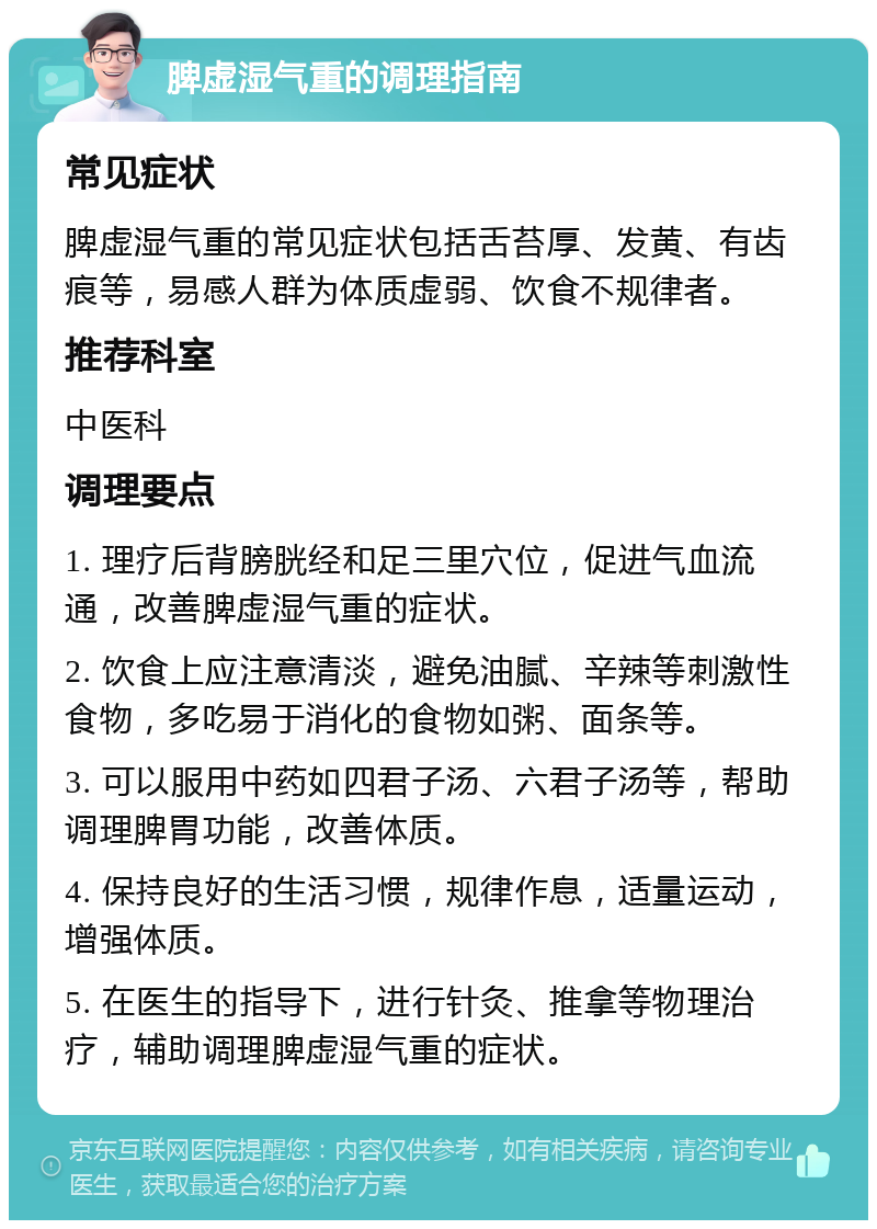 脾虚湿气重的调理指南 常见症状 脾虚湿气重的常见症状包括舌苔厚、发黄、有齿痕等，易感人群为体质虚弱、饮食不规律者。 推荐科室 中医科 调理要点 1. 理疗后背膀胱经和足三里穴位，促进气血流通，改善脾虚湿气重的症状。 2. 饮食上应注意清淡，避免油腻、辛辣等刺激性食物，多吃易于消化的食物如粥、面条等。 3. 可以服用中药如四君子汤、六君子汤等，帮助调理脾胃功能，改善体质。 4. 保持良好的生活习惯，规律作息，适量运动，增强体质。 5. 在医生的指导下，进行针灸、推拿等物理治疗，辅助调理脾虚湿气重的症状。