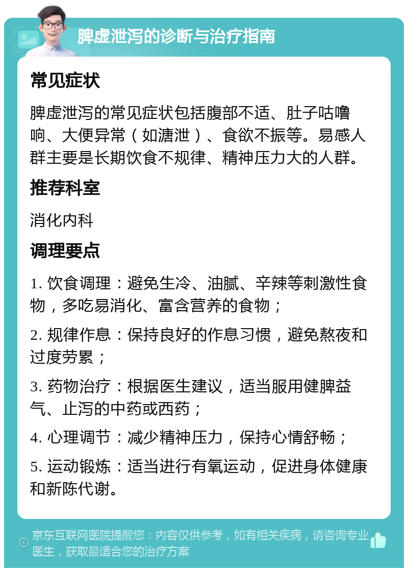 脾虚泄泻的诊断与治疗指南 常见症状 脾虚泄泻的常见症状包括腹部不适、肚子咕噜响、大便异常（如溏泄）、食欲不振等。易感人群主要是长期饮食不规律、精神压力大的人群。 推荐科室 消化内科 调理要点 1. 饮食调理：避免生冷、油腻、辛辣等刺激性食物，多吃易消化、富含营养的食物； 2. 规律作息：保持良好的作息习惯，避免熬夜和过度劳累； 3. 药物治疗：根据医生建议，适当服用健脾益气、止泻的中药或西药； 4. 心理调节：减少精神压力，保持心情舒畅； 5. 运动锻炼：适当进行有氧运动，促进身体健康和新陈代谢。