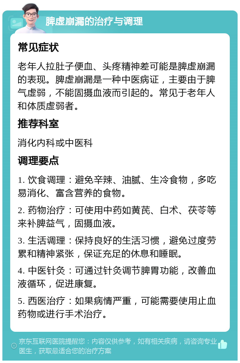 脾虚崩漏的治疗与调理 常见症状 老年人拉肚子便血、头疼精神差可能是脾虚崩漏的表现。脾虚崩漏是一种中医病证，主要由于脾气虚弱，不能固摄血液而引起的。常见于老年人和体质虚弱者。 推荐科室 消化内科或中医科 调理要点 1. 饮食调理：避免辛辣、油腻、生冷食物，多吃易消化、富含营养的食物。 2. 药物治疗：可使用中药如黄芪、白术、茯苓等来补脾益气，固摄血液。 3. 生活调理：保持良好的生活习惯，避免过度劳累和精神紧张，保证充足的休息和睡眠。 4. 中医针灸：可通过针灸调节脾胃功能，改善血液循环，促进康复。 5. 西医治疗：如果病情严重，可能需要使用止血药物或进行手术治疗。