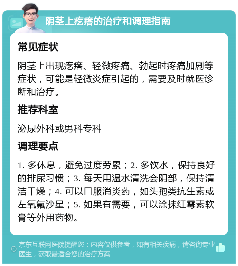 阴茎上疙瘩的治疗和调理指南 常见症状 阴茎上出现疙瘩、轻微疼痛、勃起时疼痛加剧等症状，可能是轻微炎症引起的，需要及时就医诊断和治疗。 推荐科室 泌尿外科或男科专科 调理要点 1. 多休息，避免过度劳累；2. 多饮水，保持良好的排尿习惯；3. 每天用温水清洗会阴部，保持清洁干燥；4. 可以口服消炎药，如头孢类抗生素或左氧氟沙星；5. 如果有需要，可以涂抹红霉素软膏等外用药物。