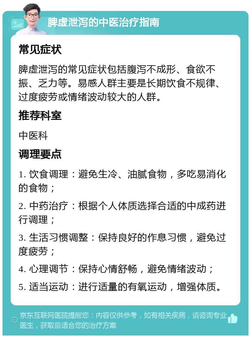 脾虚泄泻的中医治疗指南 常见症状 脾虚泄泻的常见症状包括腹泻不成形、食欲不振、乏力等。易感人群主要是长期饮食不规律、过度疲劳或情绪波动较大的人群。 推荐科室 中医科 调理要点 1. 饮食调理：避免生冷、油腻食物，多吃易消化的食物； 2. 中药治疗：根据个人体质选择合适的中成药进行调理； 3. 生活习惯调整：保持良好的作息习惯，避免过度疲劳； 4. 心理调节：保持心情舒畅，避免情绪波动； 5. 适当运动：进行适量的有氧运动，增强体质。