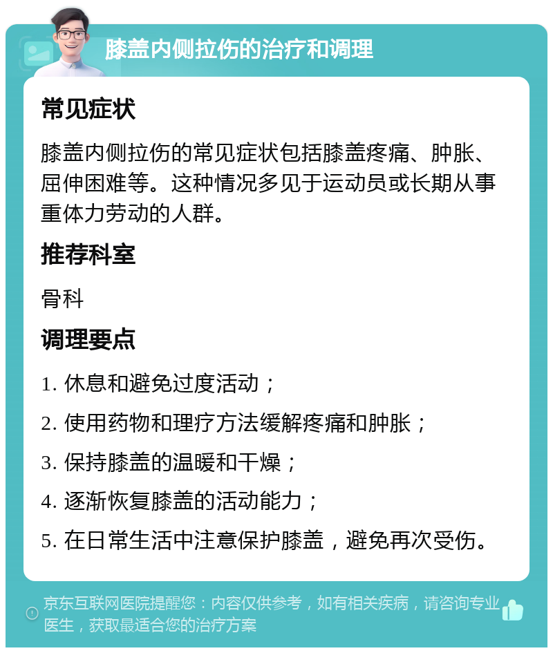 膝盖内侧拉伤的治疗和调理 常见症状 膝盖内侧拉伤的常见症状包括膝盖疼痛、肿胀、屈伸困难等。这种情况多见于运动员或长期从事重体力劳动的人群。 推荐科室 骨科 调理要点 1. 休息和避免过度活动； 2. 使用药物和理疗方法缓解疼痛和肿胀； 3. 保持膝盖的温暖和干燥； 4. 逐渐恢复膝盖的活动能力； 5. 在日常生活中注意保护膝盖，避免再次受伤。