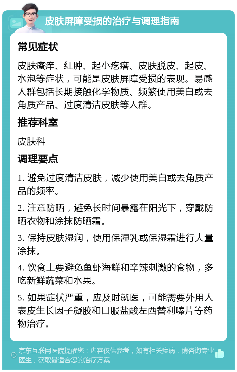 皮肤屏障受损的治疗与调理指南 常见症状 皮肤瘙痒、红肿、起小疙瘩、皮肤脱皮、起皮、水泡等症状，可能是皮肤屏障受损的表现。易感人群包括长期接触化学物质、频繁使用美白或去角质产品、过度清洁皮肤等人群。 推荐科室 皮肤科 调理要点 1. 避免过度清洁皮肤，减少使用美白或去角质产品的频率。 2. 注意防晒，避免长时间暴露在阳光下，穿戴防晒衣物和涂抹防晒霜。 3. 保持皮肤湿润，使用保湿乳或保湿霜进行大量涂抹。 4. 饮食上要避免鱼虾海鲜和辛辣刺激的食物，多吃新鲜蔬菜和水果。 5. 如果症状严重，应及时就医，可能需要外用人表皮生长因子凝胶和口服盐酸左西替利嗪片等药物治疗。