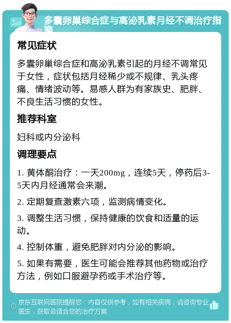 多囊卵巢综合症与高泌乳素月经不调治疗指南 常见症状 多囊卵巢综合症和高泌乳素引起的月经不调常见于女性，症状包括月经稀少或不规律、乳头疼痛、情绪波动等。易感人群为有家族史、肥胖、不良生活习惯的女性。 推荐科室 妇科或内分泌科 调理要点 1. 黄体酮治疗：一天200mg，连续5天，停药后3-5天内月经通常会来潮。 2. 定期复查激素六项，监测病情变化。 3. 调整生活习惯，保持健康的饮食和适量的运动。 4. 控制体重，避免肥胖对内分泌的影响。 5. 如果有需要，医生可能会推荐其他药物或治疗方法，例如口服避孕药或手术治疗等。