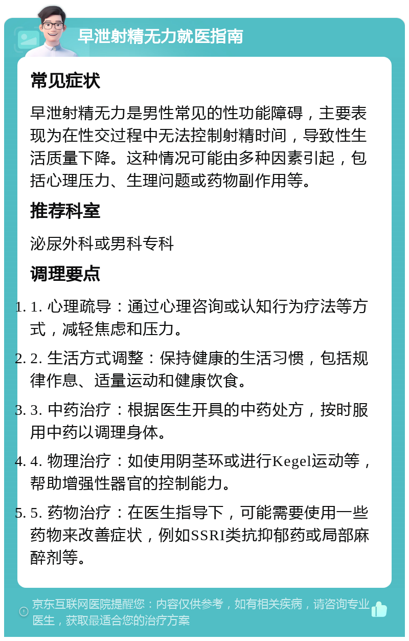 早泄射精无力就医指南 常见症状 早泄射精无力是男性常见的性功能障碍，主要表现为在性交过程中无法控制射精时间，导致性生活质量下降。这种情况可能由多种因素引起，包括心理压力、生理问题或药物副作用等。 推荐科室 泌尿外科或男科专科 调理要点 1. 心理疏导：通过心理咨询或认知行为疗法等方式，减轻焦虑和压力。 2. 生活方式调整：保持健康的生活习惯，包括规律作息、适量运动和健康饮食。 3. 中药治疗：根据医生开具的中药处方，按时服用中药以调理身体。 4. 物理治疗：如使用阴茎环或进行Kegel运动等，帮助增强性器官的控制能力。 5. 药物治疗：在医生指导下，可能需要使用一些药物来改善症状，例如SSRI类抗抑郁药或局部麻醉剂等。