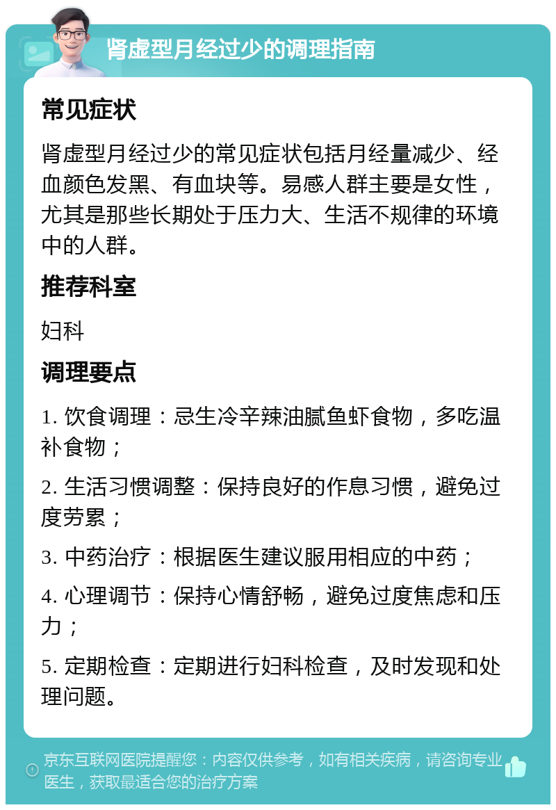 肾虚型月经过少的调理指南 常见症状 肾虚型月经过少的常见症状包括月经量减少、经血颜色发黑、有血块等。易感人群主要是女性，尤其是那些长期处于压力大、生活不规律的环境中的人群。 推荐科室 妇科 调理要点 1. 饮食调理：忌生冷辛辣油腻鱼虾食物，多吃温补食物； 2. 生活习惯调整：保持良好的作息习惯，避免过度劳累； 3. 中药治疗：根据医生建议服用相应的中药； 4. 心理调节：保持心情舒畅，避免过度焦虑和压力； 5. 定期检查：定期进行妇科检查，及时发现和处理问题。