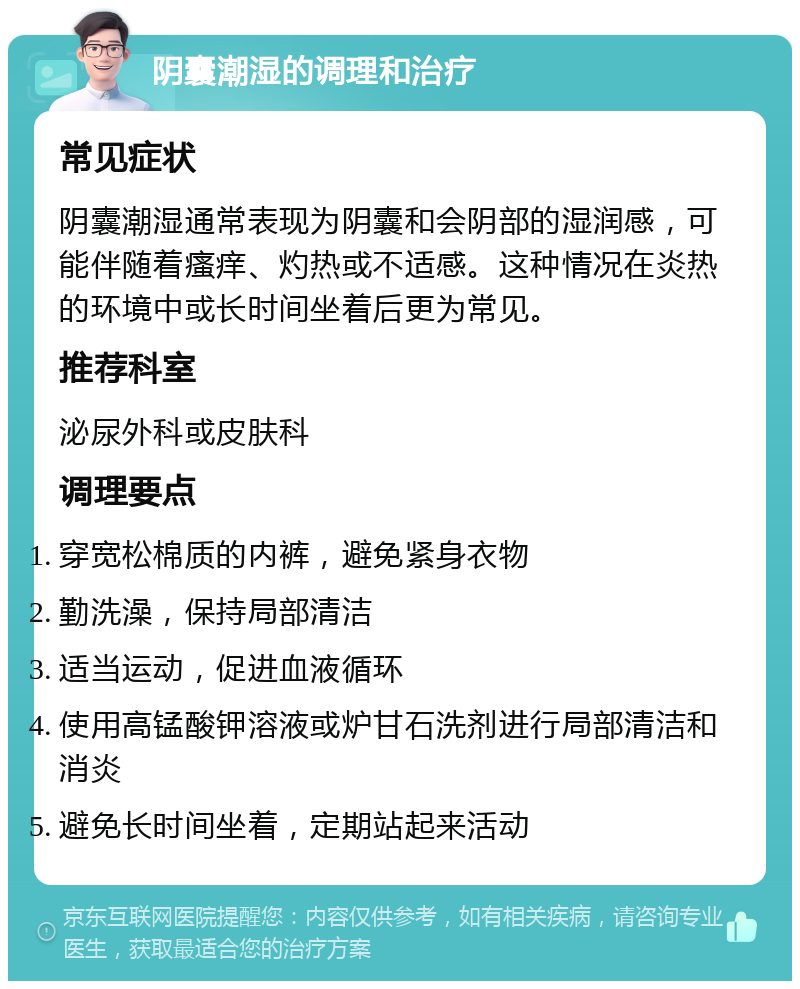 阴囊潮湿的调理和治疗 常见症状 阴囊潮湿通常表现为阴囊和会阴部的湿润感，可能伴随着瘙痒、灼热或不适感。这种情况在炎热的环境中或长时间坐着后更为常见。 推荐科室 泌尿外科或皮肤科 调理要点 穿宽松棉质的内裤，避免紧身衣物 勤洗澡，保持局部清洁 适当运动，促进血液循环 使用高锰酸钾溶液或炉甘石洗剂进行局部清洁和消炎 避免长时间坐着，定期站起来活动