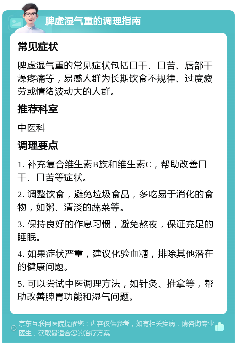 脾虚湿气重的调理指南 常见症状 脾虚湿气重的常见症状包括口干、口苦、唇部干燥疼痛等，易感人群为长期饮食不规律、过度疲劳或情绪波动大的人群。 推荐科室 中医科 调理要点 1. 补充复合维生素B族和维生素C，帮助改善口干、口苦等症状。 2. 调整饮食，避免垃圾食品，多吃易于消化的食物，如粥、清淡的蔬菜等。 3. 保持良好的作息习惯，避免熬夜，保证充足的睡眠。 4. 如果症状严重，建议化验血糖，排除其他潜在的健康问题。 5. 可以尝试中医调理方法，如针灸、推拿等，帮助改善脾胃功能和湿气问题。