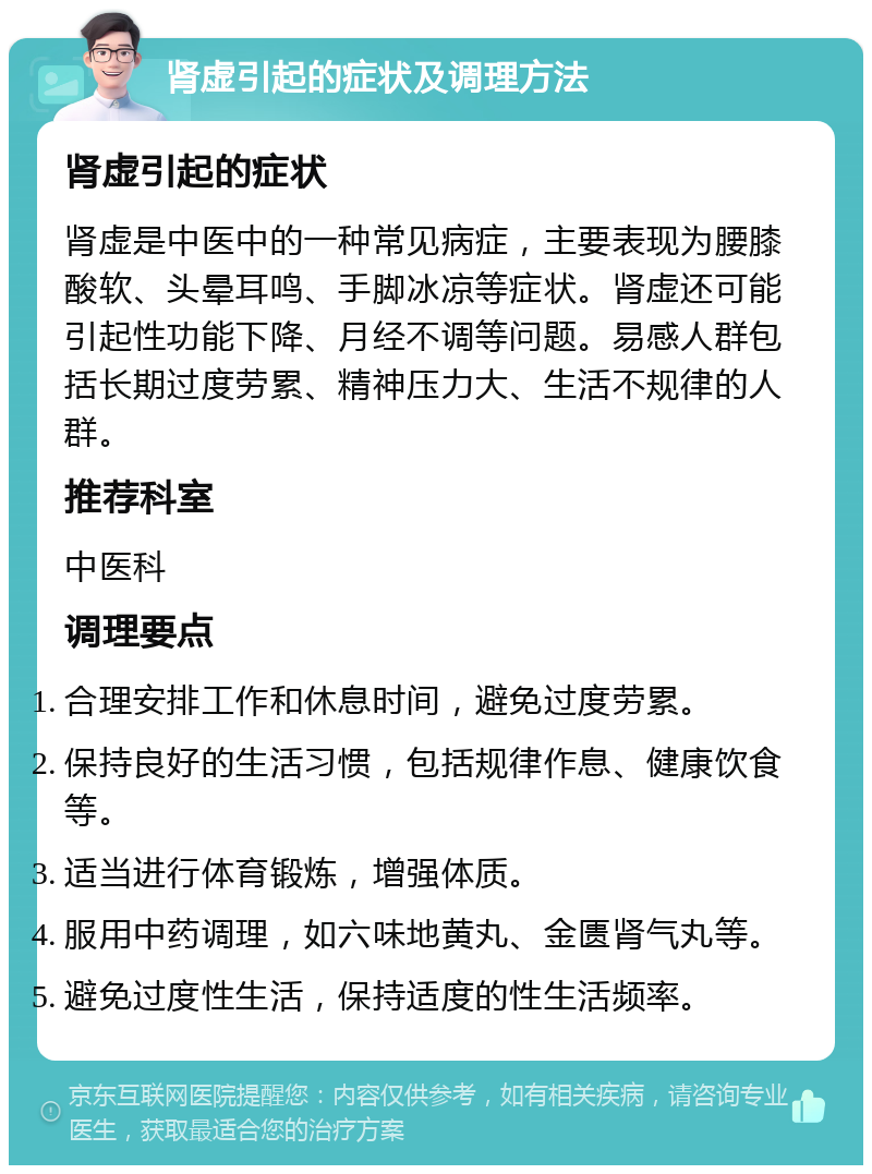 肾虚引起的症状及调理方法 肾虚引起的症状 肾虚是中医中的一种常见病症，主要表现为腰膝酸软、头晕耳鸣、手脚冰凉等症状。肾虚还可能引起性功能下降、月经不调等问题。易感人群包括长期过度劳累、精神压力大、生活不规律的人群。 推荐科室 中医科 调理要点 合理安排工作和休息时间，避免过度劳累。 保持良好的生活习惯，包括规律作息、健康饮食等。 适当进行体育锻炼，增强体质。 服用中药调理，如六味地黄丸、金匮肾气丸等。 避免过度性生活，保持适度的性生活频率。