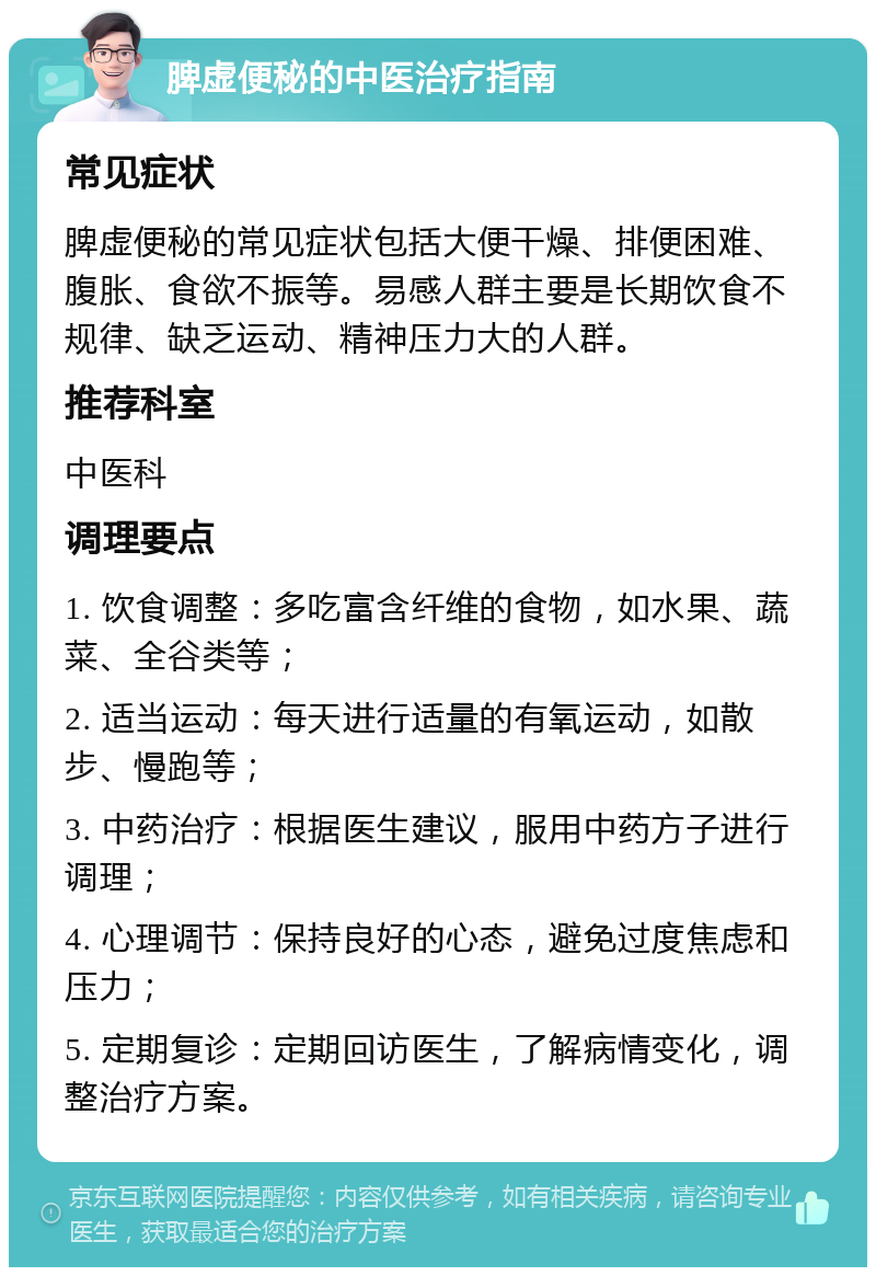 脾虚便秘的中医治疗指南 常见症状 脾虚便秘的常见症状包括大便干燥、排便困难、腹胀、食欲不振等。易感人群主要是长期饮食不规律、缺乏运动、精神压力大的人群。 推荐科室 中医科 调理要点 1. 饮食调整：多吃富含纤维的食物，如水果、蔬菜、全谷类等； 2. 适当运动：每天进行适量的有氧运动，如散步、慢跑等； 3. 中药治疗：根据医生建议，服用中药方子进行调理； 4. 心理调节：保持良好的心态，避免过度焦虑和压力； 5. 定期复诊：定期回访医生，了解病情变化，调整治疗方案。