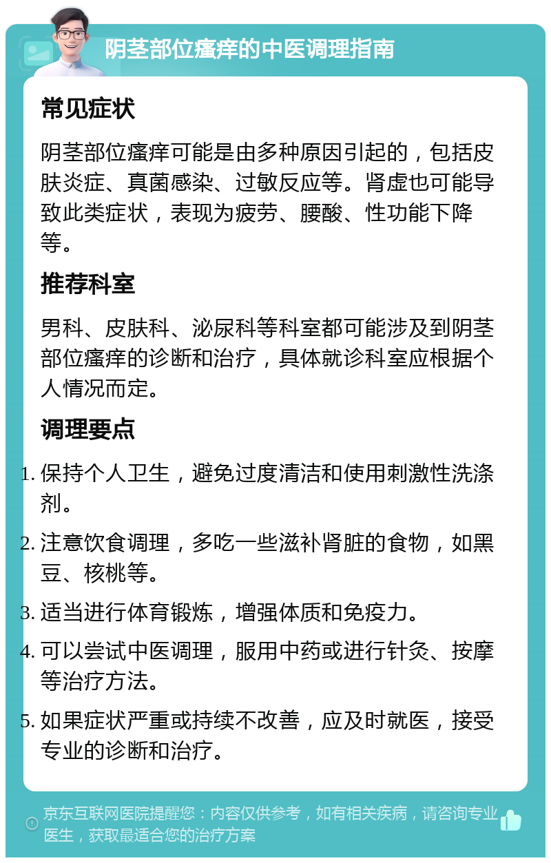 阴茎部位瘙痒的中医调理指南 常见症状 阴茎部位瘙痒可能是由多种原因引起的，包括皮肤炎症、真菌感染、过敏反应等。肾虚也可能导致此类症状，表现为疲劳、腰酸、性功能下降等。 推荐科室 男科、皮肤科、泌尿科等科室都可能涉及到阴茎部位瘙痒的诊断和治疗，具体就诊科室应根据个人情况而定。 调理要点 保持个人卫生，避免过度清洁和使用刺激性洗涤剂。 注意饮食调理，多吃一些滋补肾脏的食物，如黑豆、核桃等。 适当进行体育锻炼，增强体质和免疫力。 可以尝试中医调理，服用中药或进行针灸、按摩等治疗方法。 如果症状严重或持续不改善，应及时就医，接受专业的诊断和治疗。