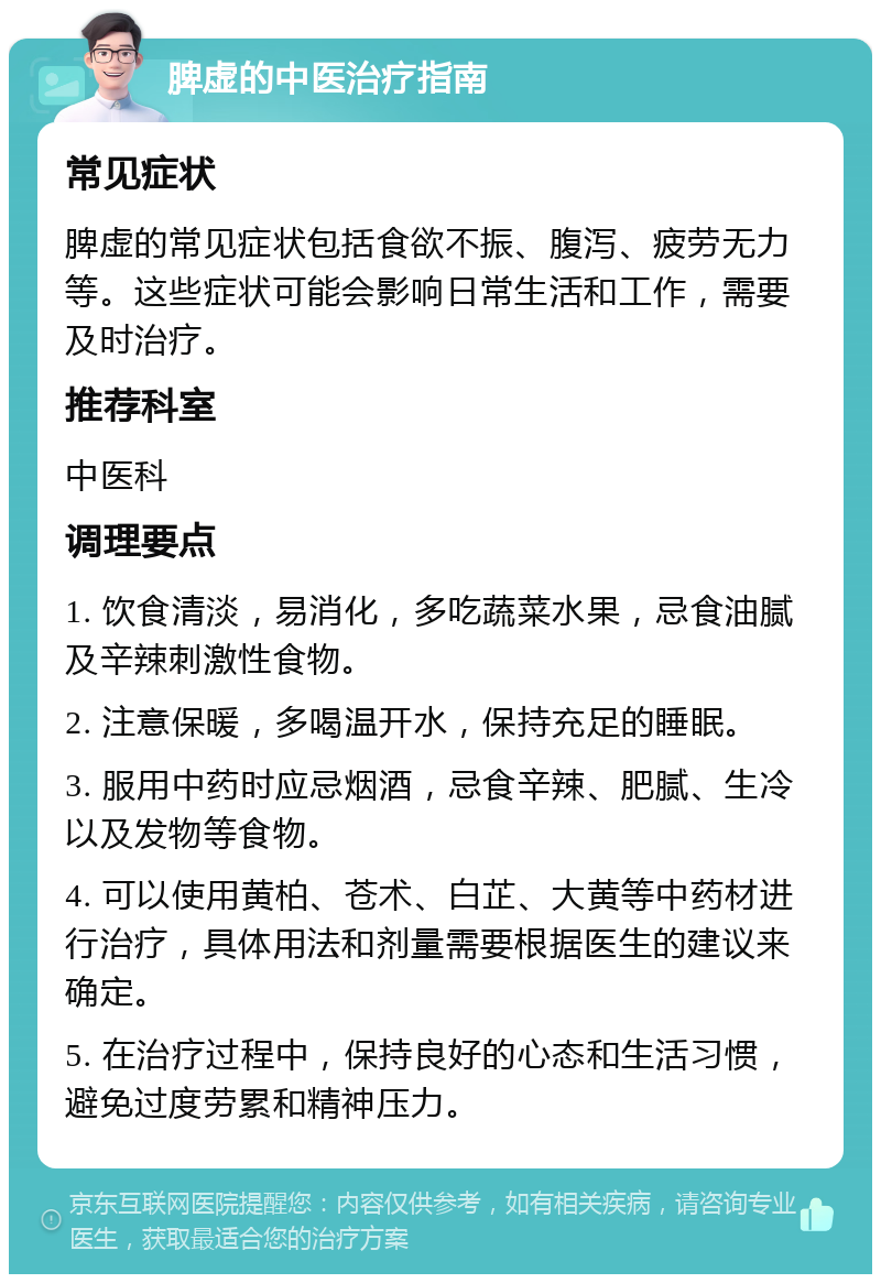 脾虚的中医治疗指南 常见症状 脾虚的常见症状包括食欲不振、腹泻、疲劳无力等。这些症状可能会影响日常生活和工作，需要及时治疗。 推荐科室 中医科 调理要点 1. 饮食清淡，易消化，多吃蔬菜水果，忌食油腻及辛辣刺激性食物。 2. 注意保暖，多喝温开水，保持充足的睡眠。 3. 服用中药时应忌烟酒，忌食辛辣、肥腻、生冷以及发物等食物。 4. 可以使用黄柏、苍术、白芷、大黄等中药材进行治疗，具体用法和剂量需要根据医生的建议来确定。 5. 在治疗过程中，保持良好的心态和生活习惯，避免过度劳累和精神压力。