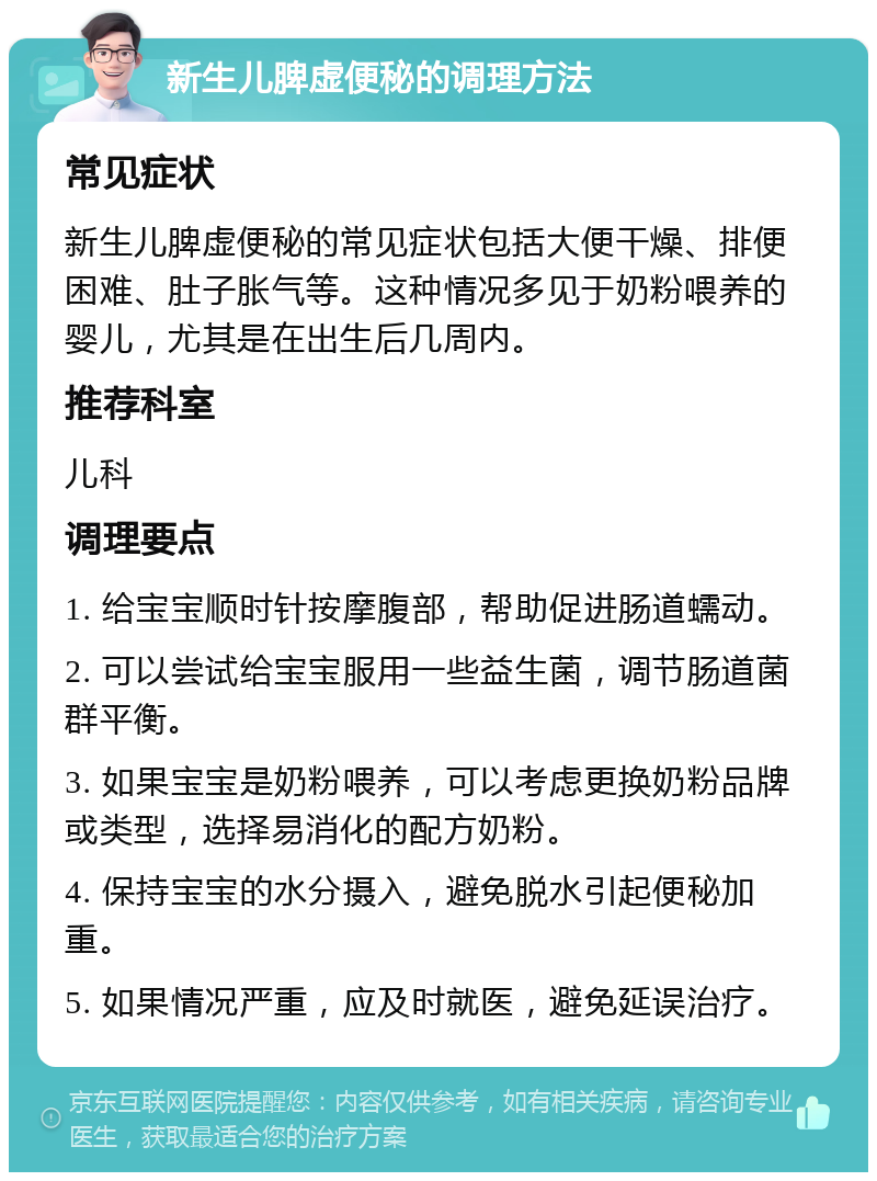 新生儿脾虚便秘的调理方法 常见症状 新生儿脾虚便秘的常见症状包括大便干燥、排便困难、肚子胀气等。这种情况多见于奶粉喂养的婴儿，尤其是在出生后几周内。 推荐科室 儿科 调理要点 1. 给宝宝顺时针按摩腹部，帮助促进肠道蠕动。 2. 可以尝试给宝宝服用一些益生菌，调节肠道菌群平衡。 3. 如果宝宝是奶粉喂养，可以考虑更换奶粉品牌或类型，选择易消化的配方奶粉。 4. 保持宝宝的水分摄入，避免脱水引起便秘加重。 5. 如果情况严重，应及时就医，避免延误治疗。