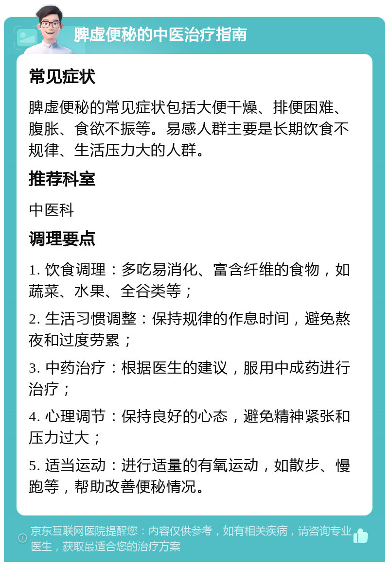 脾虚便秘的中医治疗指南 常见症状 脾虚便秘的常见症状包括大便干燥、排便困难、腹胀、食欲不振等。易感人群主要是长期饮食不规律、生活压力大的人群。 推荐科室 中医科 调理要点 1. 饮食调理：多吃易消化、富含纤维的食物，如蔬菜、水果、全谷类等； 2. 生活习惯调整：保持规律的作息时间，避免熬夜和过度劳累； 3. 中药治疗：根据医生的建议，服用中成药进行治疗； 4. 心理调节：保持良好的心态，避免精神紧张和压力过大； 5. 适当运动：进行适量的有氧运动，如散步、慢跑等，帮助改善便秘情况。