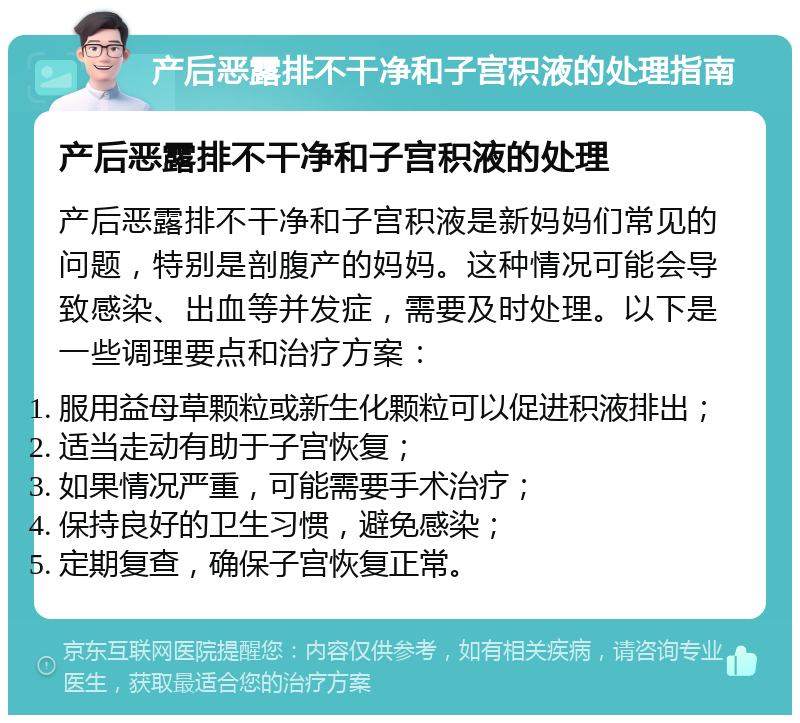 产后恶露排不干净和子宫积液的处理指南 产后恶露排不干净和子宫积液的处理 产后恶露排不干净和子宫积液是新妈妈们常见的问题，特别是剖腹产的妈妈。这种情况可能会导致感染、出血等并发症，需要及时处理。以下是一些调理要点和治疗方案： 服用益母草颗粒或新生化颗粒可以促进积液排出； 适当走动有助于子宫恢复； 如果情况严重，可能需要手术治疗； 保持良好的卫生习惯，避免感染； 定期复查，确保子宫恢复正常。