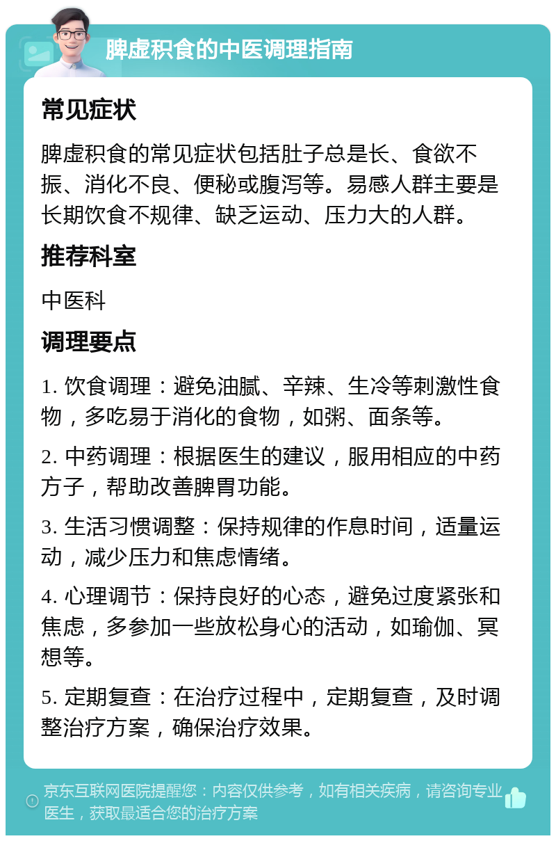 脾虚积食的中医调理指南 常见症状 脾虚积食的常见症状包括肚子总是长、食欲不振、消化不良、便秘或腹泻等。易感人群主要是长期饮食不规律、缺乏运动、压力大的人群。 推荐科室 中医科 调理要点 1. 饮食调理：避免油腻、辛辣、生冷等刺激性食物，多吃易于消化的食物，如粥、面条等。 2. 中药调理：根据医生的建议，服用相应的中药方子，帮助改善脾胃功能。 3. 生活习惯调整：保持规律的作息时间，适量运动，减少压力和焦虑情绪。 4. 心理调节：保持良好的心态，避免过度紧张和焦虑，多参加一些放松身心的活动，如瑜伽、冥想等。 5. 定期复查：在治疗过程中，定期复查，及时调整治疗方案，确保治疗效果。