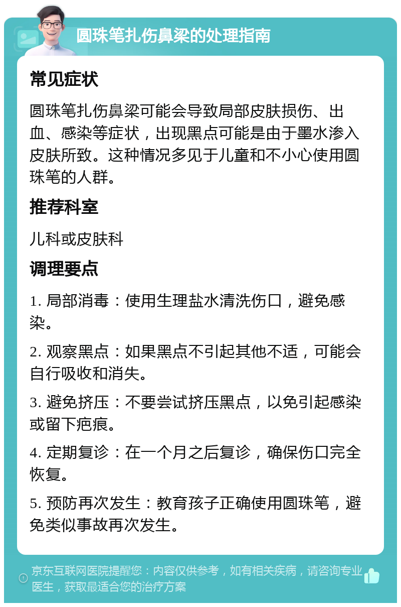 圆珠笔扎伤鼻梁的处理指南 常见症状 圆珠笔扎伤鼻梁可能会导致局部皮肤损伤、出血、感染等症状，出现黑点可能是由于墨水渗入皮肤所致。这种情况多见于儿童和不小心使用圆珠笔的人群。 推荐科室 儿科或皮肤科 调理要点 1. 局部消毒：使用生理盐水清洗伤口，避免感染。 2. 观察黑点：如果黑点不引起其他不适，可能会自行吸收和消失。 3. 避免挤压：不要尝试挤压黑点，以免引起感染或留下疤痕。 4. 定期复诊：在一个月之后复诊，确保伤口完全恢复。 5. 预防再次发生：教育孩子正确使用圆珠笔，避免类似事故再次发生。