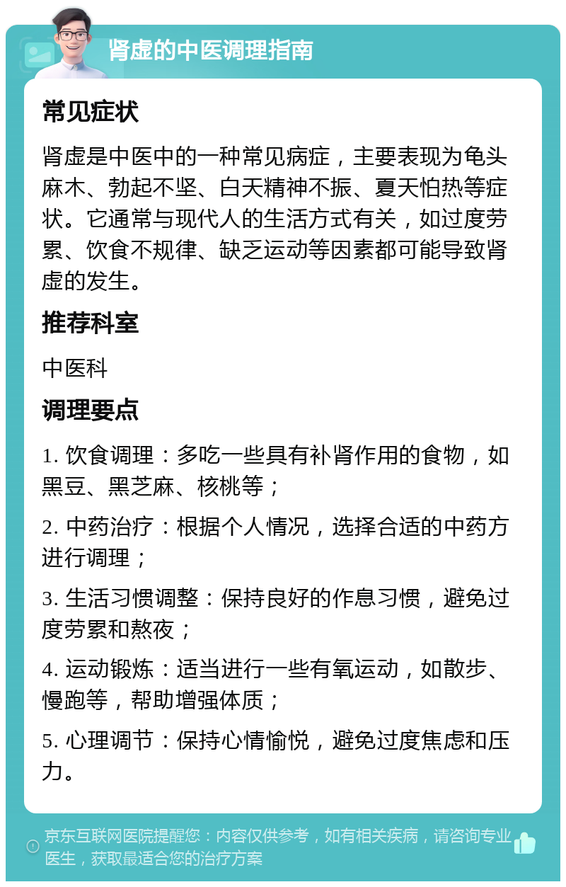 肾虚的中医调理指南 常见症状 肾虚是中医中的一种常见病症，主要表现为龟头麻木、勃起不坚、白天精神不振、夏天怕热等症状。它通常与现代人的生活方式有关，如过度劳累、饮食不规律、缺乏运动等因素都可能导致肾虚的发生。 推荐科室 中医科 调理要点 1. 饮食调理：多吃一些具有补肾作用的食物，如黑豆、黑芝麻、核桃等； 2. 中药治疗：根据个人情况，选择合适的中药方进行调理； 3. 生活习惯调整：保持良好的作息习惯，避免过度劳累和熬夜； 4. 运动锻炼：适当进行一些有氧运动，如散步、慢跑等，帮助增强体质； 5. 心理调节：保持心情愉悦，避免过度焦虑和压力。