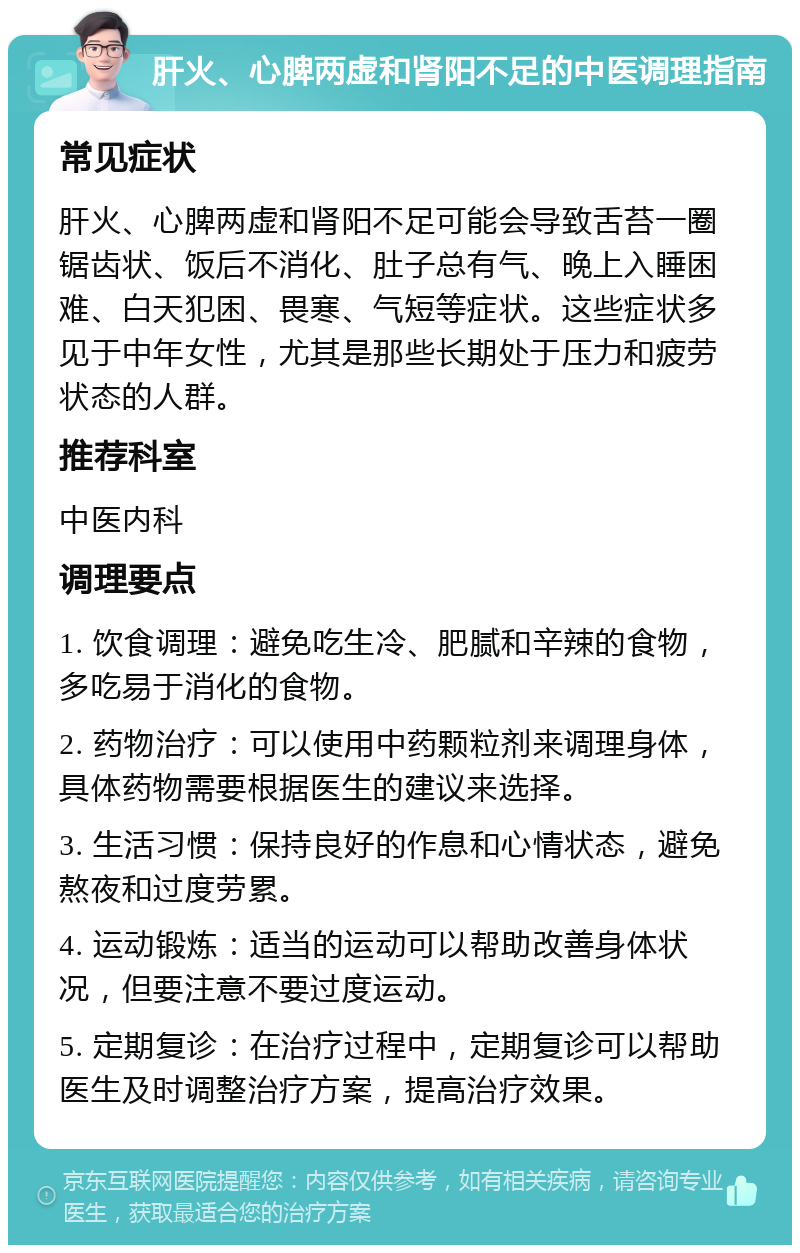 肝火、心脾两虚和肾阳不足的中医调理指南 常见症状 肝火、心脾两虚和肾阳不足可能会导致舌苔一圈锯齿状、饭后不消化、肚子总有气、晚上入睡困难、白天犯困、畏寒、气短等症状。这些症状多见于中年女性，尤其是那些长期处于压力和疲劳状态的人群。 推荐科室 中医内科 调理要点 1. 饮食调理：避免吃生冷、肥腻和辛辣的食物，多吃易于消化的食物。 2. 药物治疗：可以使用中药颗粒剂来调理身体，具体药物需要根据医生的建议来选择。 3. 生活习惯：保持良好的作息和心情状态，避免熬夜和过度劳累。 4. 运动锻炼：适当的运动可以帮助改善身体状况，但要注意不要过度运动。 5. 定期复诊：在治疗过程中，定期复诊可以帮助医生及时调整治疗方案，提高治疗效果。