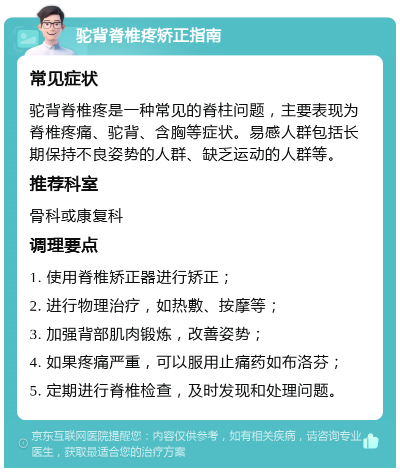 驼背脊椎疼矫正指南 常见症状 驼背脊椎疼是一种常见的脊柱问题，主要表现为脊椎疼痛、驼背、含胸等症状。易感人群包括长期保持不良姿势的人群、缺乏运动的人群等。 推荐科室 骨科或康复科 调理要点 1. 使用脊椎矫正器进行矫正； 2. 进行物理治疗，如热敷、按摩等； 3. 加强背部肌肉锻炼，改善姿势； 4. 如果疼痛严重，可以服用止痛药如布洛芬； 5. 定期进行脊椎检查，及时发现和处理问题。