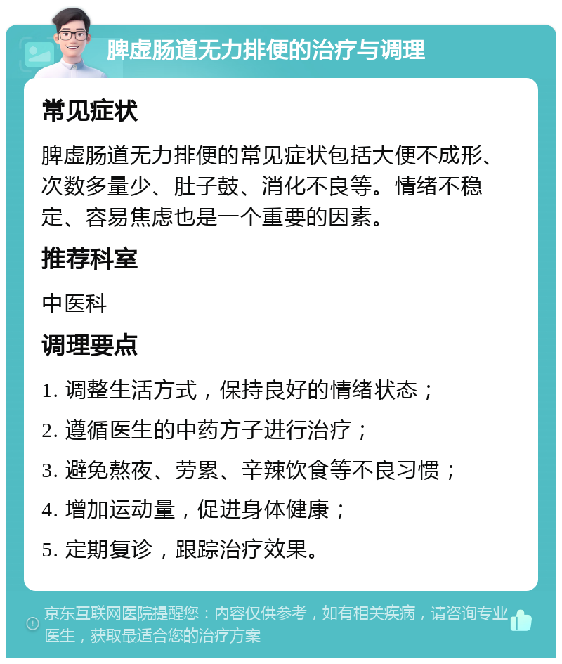 脾虚肠道无力排便的治疗与调理 常见症状 脾虚肠道无力排便的常见症状包括大便不成形、次数多量少、肚子鼓、消化不良等。情绪不稳定、容易焦虑也是一个重要的因素。 推荐科室 中医科 调理要点 1. 调整生活方式，保持良好的情绪状态； 2. 遵循医生的中药方子进行治疗； 3. 避免熬夜、劳累、辛辣饮食等不良习惯； 4. 增加运动量，促进身体健康； 5. 定期复诊，跟踪治疗效果。