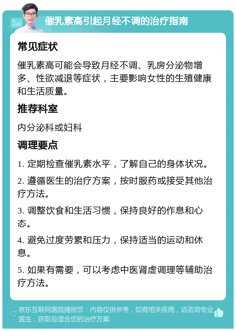 催乳素高引起月经不调的治疗指南 常见症状 催乳素高可能会导致月经不调、乳房分泌物增多、性欲减退等症状，主要影响女性的生殖健康和生活质量。 推荐科室 内分泌科或妇科 调理要点 1. 定期检查催乳素水平，了解自己的身体状况。 2. 遵循医生的治疗方案，按时服药或接受其他治疗方法。 3. 调整饮食和生活习惯，保持良好的作息和心态。 4. 避免过度劳累和压力，保持适当的运动和休息。 5. 如果有需要，可以考虑中医肾虚调理等辅助治疗方法。