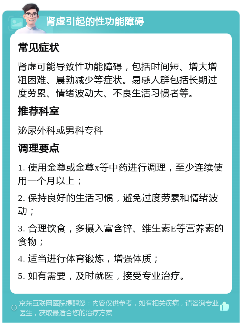 肾虚引起的性功能障碍 常见症状 肾虚可能导致性功能障碍，包括时间短、增大增粗困难、晨勃减少等症状。易感人群包括长期过度劳累、情绪波动大、不良生活习惯者等。 推荐科室 泌尿外科或男科专科 调理要点 1. 使用金尊或金尊x等中药进行调理，至少连续使用一个月以上； 2. 保持良好的生活习惯，避免过度劳累和情绪波动； 3. 合理饮食，多摄入富含锌、维生素E等营养素的食物； 4. 适当进行体育锻炼，增强体质； 5. 如有需要，及时就医，接受专业治疗。