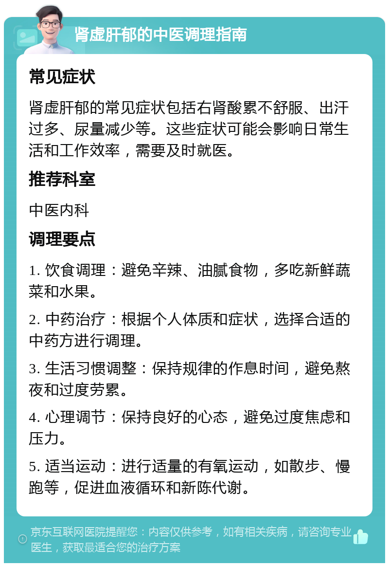 肾虚肝郁的中医调理指南 常见症状 肾虚肝郁的常见症状包括右肾酸累不舒服、出汗过多、尿量减少等。这些症状可能会影响日常生活和工作效率，需要及时就医。 推荐科室 中医内科 调理要点 1. 饮食调理：避免辛辣、油腻食物，多吃新鲜蔬菜和水果。 2. 中药治疗：根据个人体质和症状，选择合适的中药方进行调理。 3. 生活习惯调整：保持规律的作息时间，避免熬夜和过度劳累。 4. 心理调节：保持良好的心态，避免过度焦虑和压力。 5. 适当运动：进行适量的有氧运动，如散步、慢跑等，促进血液循环和新陈代谢。