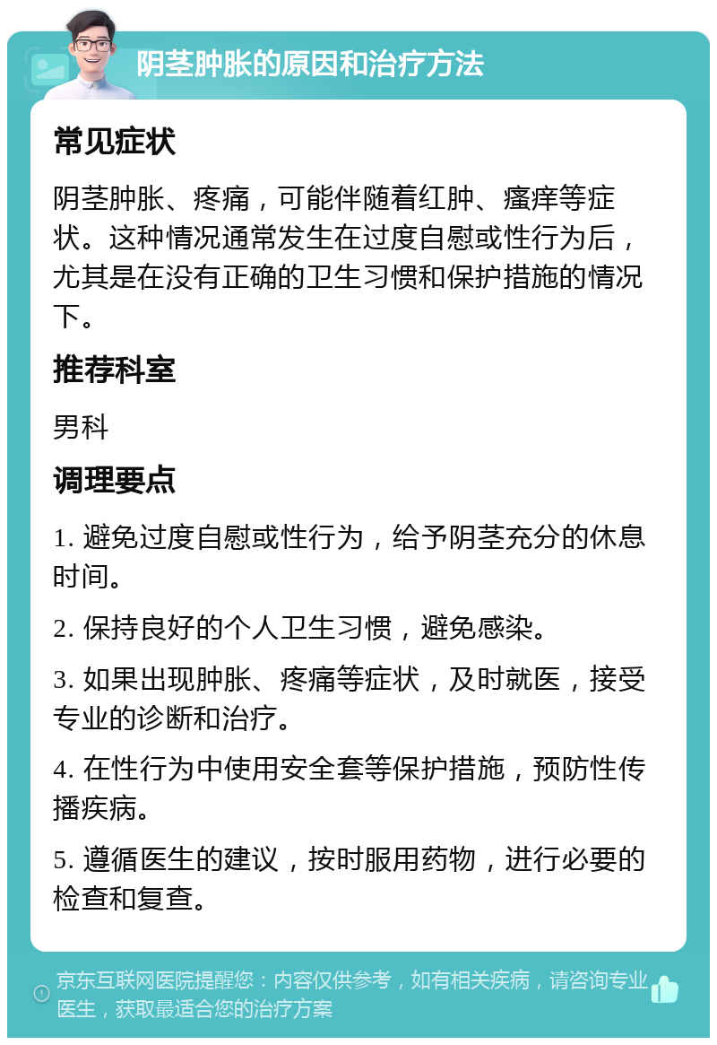 阴茎肿胀的原因和治疗方法 常见症状 阴茎肿胀、疼痛，可能伴随着红肿、瘙痒等症状。这种情况通常发生在过度自慰或性行为后，尤其是在没有正确的卫生习惯和保护措施的情况下。 推荐科室 男科 调理要点 1. 避免过度自慰或性行为，给予阴茎充分的休息时间。 2. 保持良好的个人卫生习惯，避免感染。 3. 如果出现肿胀、疼痛等症状，及时就医，接受专业的诊断和治疗。 4. 在性行为中使用安全套等保护措施，预防性传播疾病。 5. 遵循医生的建议，按时服用药物，进行必要的检查和复查。