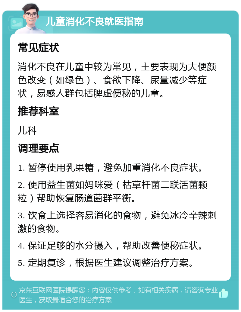 儿童消化不良就医指南 常见症状 消化不良在儿童中较为常见，主要表现为大便颜色改变（如绿色）、食欲下降、尿量减少等症状，易感人群包括脾虚便秘的儿童。 推荐科室 儿科 调理要点 1. 暂停使用乳果糖，避免加重消化不良症状。 2. 使用益生菌如妈咪爱（枯草杆菌二联活菌颗粒）帮助恢复肠道菌群平衡。 3. 饮食上选择容易消化的食物，避免冰冷辛辣刺激的食物。 4. 保证足够的水分摄入，帮助改善便秘症状。 5. 定期复诊，根据医生建议调整治疗方案。