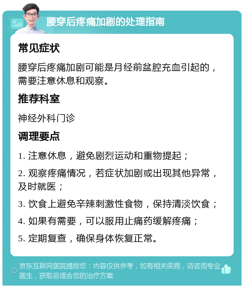 腰穿后疼痛加剧的处理指南 常见症状 腰穿后疼痛加剧可能是月经前盆腔充血引起的，需要注意休息和观察。 推荐科室 神经外科门诊 调理要点 1. 注意休息，避免剧烈运动和重物提起； 2. 观察疼痛情况，若症状加剧或出现其他异常，及时就医； 3. 饮食上避免辛辣刺激性食物，保持清淡饮食； 4. 如果有需要，可以服用止痛药缓解疼痛； 5. 定期复查，确保身体恢复正常。