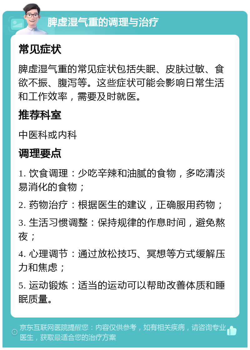 脾虚湿气重的调理与治疗 常见症状 脾虚湿气重的常见症状包括失眠、皮肤过敏、食欲不振、腹泻等。这些症状可能会影响日常生活和工作效率，需要及时就医。 推荐科室 中医科或内科 调理要点 1. 饮食调理：少吃辛辣和油腻的食物，多吃清淡易消化的食物； 2. 药物治疗：根据医生的建议，正确服用药物； 3. 生活习惯调整：保持规律的作息时间，避免熬夜； 4. 心理调节：通过放松技巧、冥想等方式缓解压力和焦虑； 5. 运动锻炼：适当的运动可以帮助改善体质和睡眠质量。