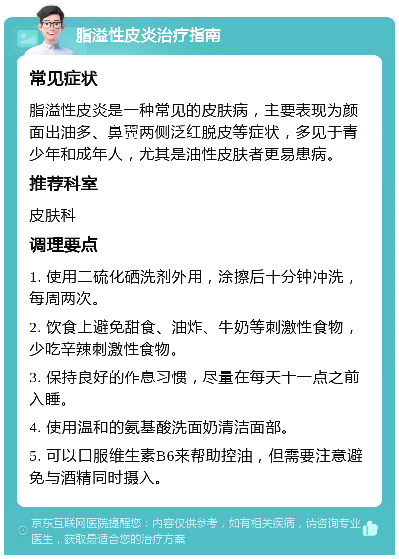 脂溢性皮炎治疗指南 常见症状 脂溢性皮炎是一种常见的皮肤病，主要表现为颜面出油多、鼻翼两侧泛红脱皮等症状，多见于青少年和成年人，尤其是油性皮肤者更易患病。 推荐科室 皮肤科 调理要点 1. 使用二硫化硒洗剂外用，涂擦后十分钟冲洗，每周两次。 2. 饮食上避免甜食、油炸、牛奶等刺激性食物，少吃辛辣刺激性食物。 3. 保持良好的作息习惯，尽量在每天十一点之前入睡。 4. 使用温和的氨基酸洗面奶清洁面部。 5. 可以口服维生素B6来帮助控油，但需要注意避免与酒精同时摄入。