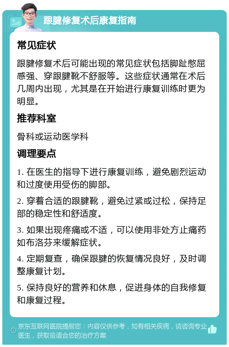 跟腱修复术后康复指南 常见症状 跟腱修复术后可能出现的常见症状包括脚趾憋屈感强、穿跟腱靴不舒服等。这些症状通常在术后几周内出现，尤其是在开始进行康复训练时更为明显。 推荐科室 骨科或运动医学科 调理要点 1. 在医生的指导下进行康复训练，避免剧烈运动和过度使用受伤的脚部。 2. 穿着合适的跟腱靴，避免过紧或过松，保持足部的稳定性和舒适度。 3. 如果出现疼痛或不适，可以使用非处方止痛药如布洛芬来缓解症状。 4. 定期复查，确保跟腱的恢复情况良好，及时调整康复计划。 5. 保持良好的营养和休息，促进身体的自我修复和康复过程。