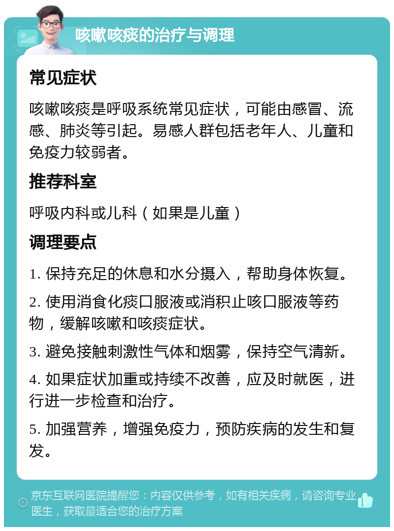 咳嗽咳痰的治疗与调理 常见症状 咳嗽咳痰是呼吸系统常见症状，可能由感冒、流感、肺炎等引起。易感人群包括老年人、儿童和免疫力较弱者。 推荐科室 呼吸内科或儿科（如果是儿童） 调理要点 1. 保持充足的休息和水分摄入，帮助身体恢复。 2. 使用消食化痰口服液或消积止咳口服液等药物，缓解咳嗽和咳痰症状。 3. 避免接触刺激性气体和烟雾，保持空气清新。 4. 如果症状加重或持续不改善，应及时就医，进行进一步检查和治疗。 5. 加强营养，增强免疫力，预防疾病的发生和复发。