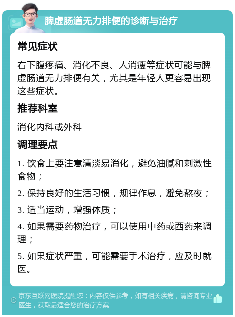 脾虚肠道无力排便的诊断与治疗 常见症状 右下腹疼痛、消化不良、人消瘦等症状可能与脾虚肠道无力排便有关，尤其是年轻人更容易出现这些症状。 推荐科室 消化内科或外科 调理要点 1. 饮食上要注意清淡易消化，避免油腻和刺激性食物； 2. 保持良好的生活习惯，规律作息，避免熬夜； 3. 适当运动，增强体质； 4. 如果需要药物治疗，可以使用中药或西药来调理； 5. 如果症状严重，可能需要手术治疗，应及时就医。