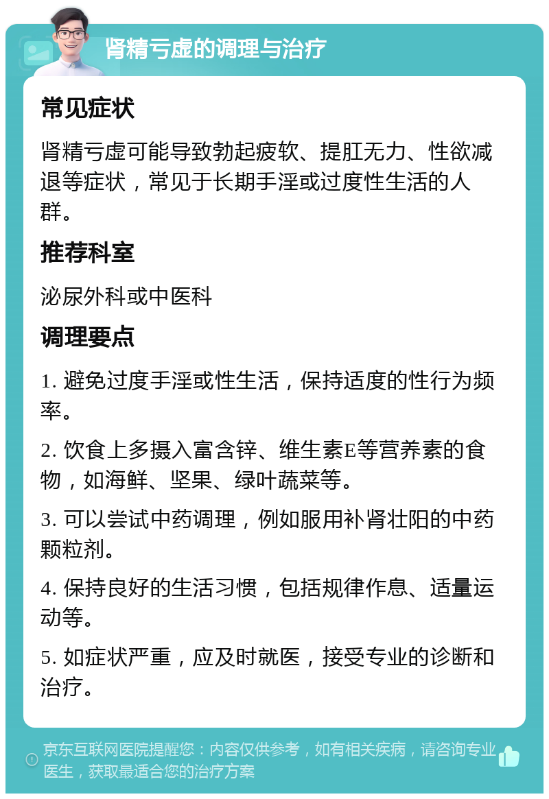 肾精亏虚的调理与治疗 常见症状 肾精亏虚可能导致勃起疲软、提肛无力、性欲减退等症状，常见于长期手淫或过度性生活的人群。 推荐科室 泌尿外科或中医科 调理要点 1. 避免过度手淫或性生活，保持适度的性行为频率。 2. 饮食上多摄入富含锌、维生素E等营养素的食物，如海鲜、坚果、绿叶蔬菜等。 3. 可以尝试中药调理，例如服用补肾壮阳的中药颗粒剂。 4. 保持良好的生活习惯，包括规律作息、适量运动等。 5. 如症状严重，应及时就医，接受专业的诊断和治疗。