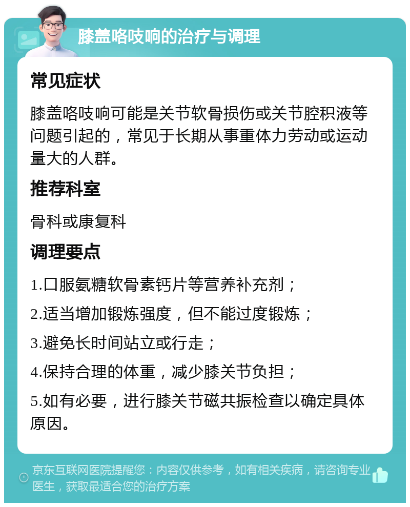 膝盖咯吱响的治疗与调理 常见症状 膝盖咯吱响可能是关节软骨损伤或关节腔积液等问题引起的，常见于长期从事重体力劳动或运动量大的人群。 推荐科室 骨科或康复科 调理要点 1.口服氨糖软骨素钙片等营养补充剂； 2.适当增加锻炼强度，但不能过度锻炼； 3.避免长时间站立或行走； 4.保持合理的体重，减少膝关节负担； 5.如有必要，进行膝关节磁共振检查以确定具体原因。