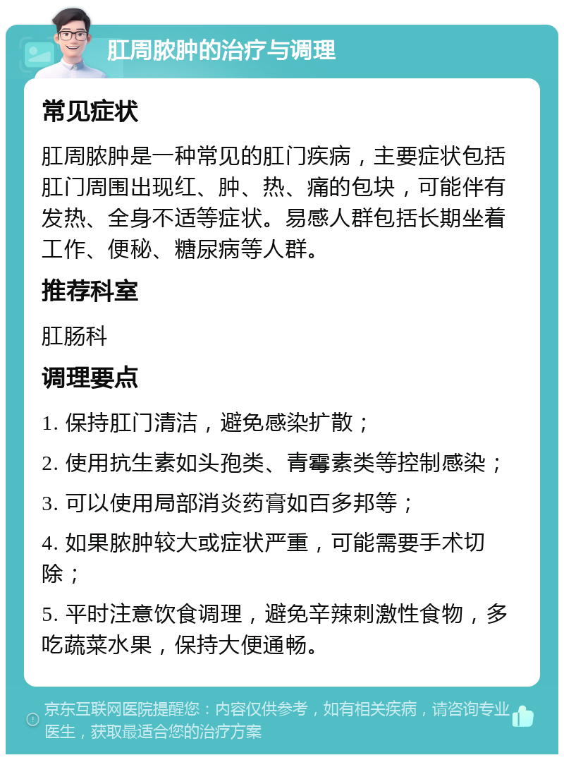 肛周脓肿的治疗与调理 常见症状 肛周脓肿是一种常见的肛门疾病，主要症状包括肛门周围出现红、肿、热、痛的包块，可能伴有发热、全身不适等症状。易感人群包括长期坐着工作、便秘、糖尿病等人群。 推荐科室 肛肠科 调理要点 1. 保持肛门清洁，避免感染扩散； 2. 使用抗生素如头孢类、青霉素类等控制感染； 3. 可以使用局部消炎药膏如百多邦等； 4. 如果脓肿较大或症状严重，可能需要手术切除； 5. 平时注意饮食调理，避免辛辣刺激性食物，多吃蔬菜水果，保持大便通畅。