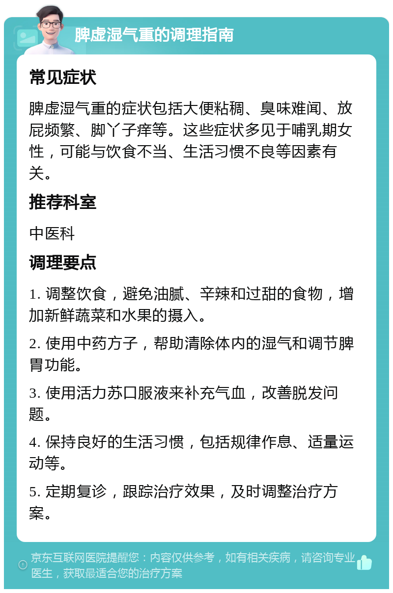 脾虚湿气重的调理指南 常见症状 脾虚湿气重的症状包括大便粘稠、臭味难闻、放屁频繁、脚丫子痒等。这些症状多见于哺乳期女性，可能与饮食不当、生活习惯不良等因素有关。 推荐科室 中医科 调理要点 1. 调整饮食，避免油腻、辛辣和过甜的食物，增加新鲜蔬菜和水果的摄入。 2. 使用中药方子，帮助清除体内的湿气和调节脾胃功能。 3. 使用活力苏口服液来补充气血，改善脱发问题。 4. 保持良好的生活习惯，包括规律作息、适量运动等。 5. 定期复诊，跟踪治疗效果，及时调整治疗方案。