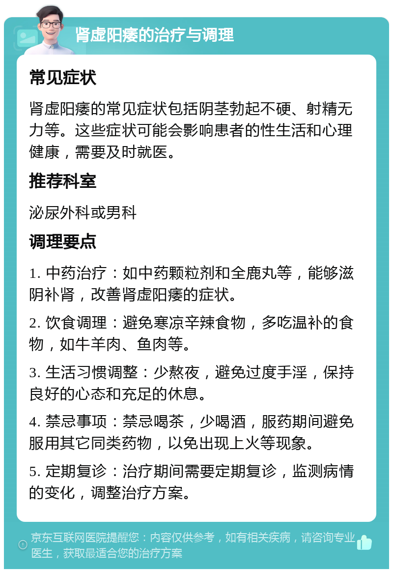 肾虚阳痿的治疗与调理 常见症状 肾虚阳痿的常见症状包括阴茎勃起不硬、射精无力等。这些症状可能会影响患者的性生活和心理健康，需要及时就医。 推荐科室 泌尿外科或男科 调理要点 1. 中药治疗：如中药颗粒剂和全鹿丸等，能够滋阴补肾，改善肾虚阳痿的症状。 2. 饮食调理：避免寒凉辛辣食物，多吃温补的食物，如牛羊肉、鱼肉等。 3. 生活习惯调整：少熬夜，避免过度手淫，保持良好的心态和充足的休息。 4. 禁忌事项：禁忌喝茶，少喝酒，服药期间避免服用其它同类药物，以免出现上火等现象。 5. 定期复诊：治疗期间需要定期复诊，监测病情的变化，调整治疗方案。