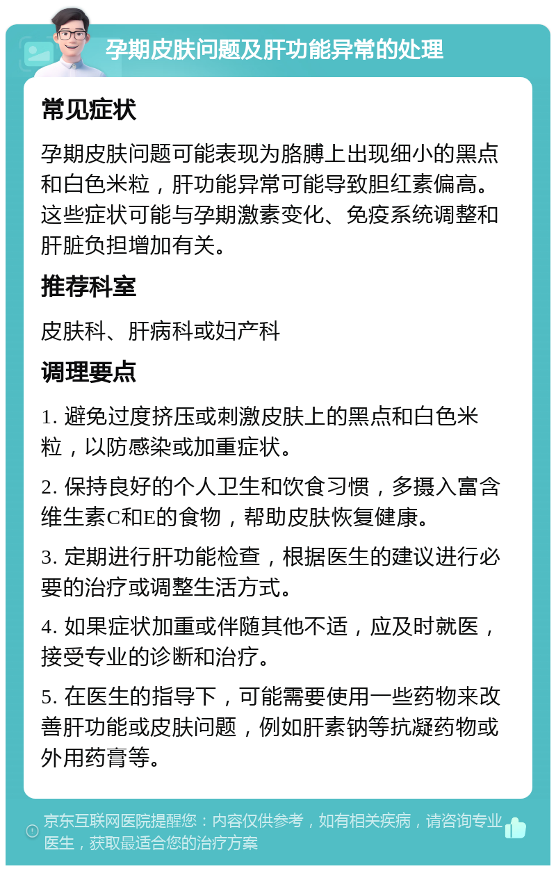 孕期皮肤问题及肝功能异常的处理 常见症状 孕期皮肤问题可能表现为胳膊上出现细小的黑点和白色米粒，肝功能异常可能导致胆红素偏高。这些症状可能与孕期激素变化、免疫系统调整和肝脏负担增加有关。 推荐科室 皮肤科、肝病科或妇产科 调理要点 1. 避免过度挤压或刺激皮肤上的黑点和白色米粒，以防感染或加重症状。 2. 保持良好的个人卫生和饮食习惯，多摄入富含维生素C和E的食物，帮助皮肤恢复健康。 3. 定期进行肝功能检查，根据医生的建议进行必要的治疗或调整生活方式。 4. 如果症状加重或伴随其他不适，应及时就医，接受专业的诊断和治疗。 5. 在医生的指导下，可能需要使用一些药物来改善肝功能或皮肤问题，例如肝素钠等抗凝药物或外用药膏等。