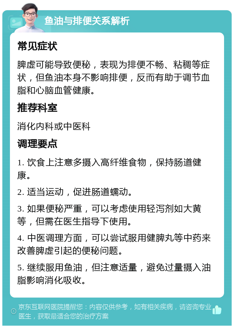 鱼油与排便关系解析 常见症状 脾虚可能导致便秘，表现为排便不畅、粘稠等症状，但鱼油本身不影响排便，反而有助于调节血脂和心脑血管健康。 推荐科室 消化内科或中医科 调理要点 1. 饮食上注意多摄入高纤维食物，保持肠道健康。 2. 适当运动，促进肠道蠕动。 3. 如果便秘严重，可以考虑使用轻泻剂如大黄等，但需在医生指导下使用。 4. 中医调理方面，可以尝试服用健脾丸等中药来改善脾虚引起的便秘问题。 5. 继续服用鱼油，但注意适量，避免过量摄入油脂影响消化吸收。